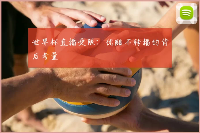 世界杯直播受限:优酷不转播的背后考量