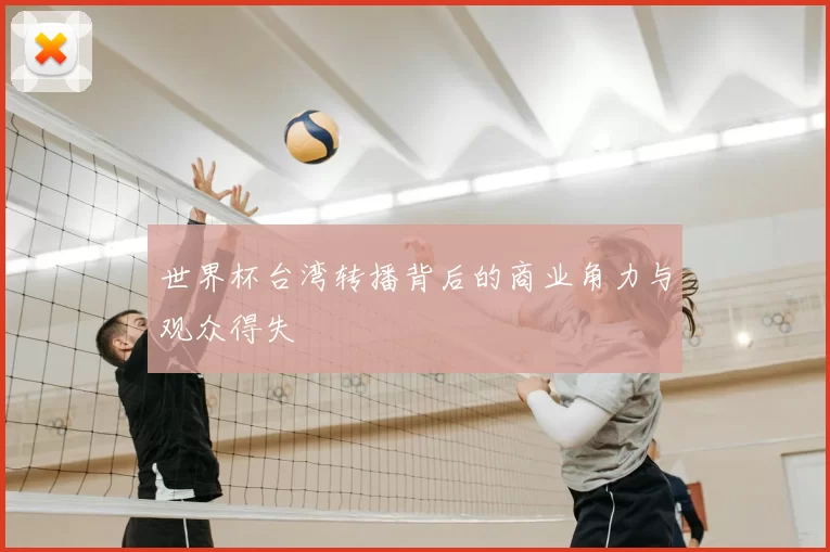 世界杯台湾转播背后的商业角力与观众得失