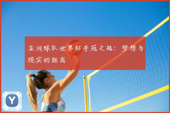 亚洲球队世界杯夺冠之路：梦想与现实的距离