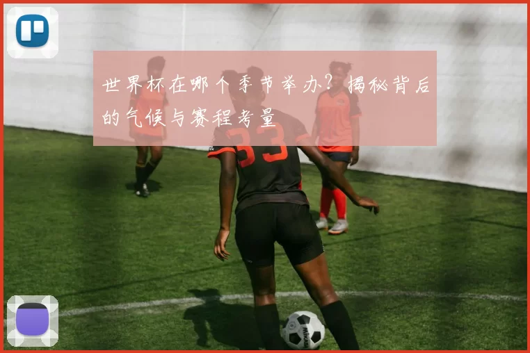 世界杯在哪个季节举办？揭秘背后的气候与赛程考量