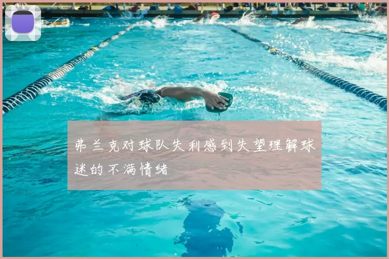 弗兰克对球队失利感到失望理解球迷的不满情绪