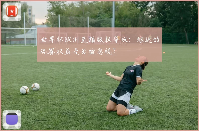 世界杯欧洲直播版权争议:球迷的观赛权益是否被忽视?