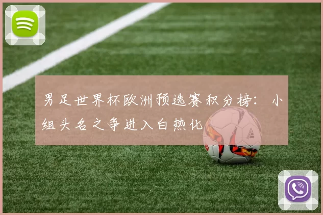 男足世界杯欧洲预选赛积分榜:小组头名之争进入白热化