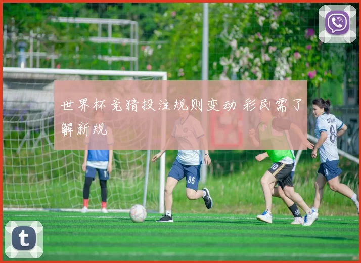 世界杯竞猜投注规则变动 彩民需了解新规