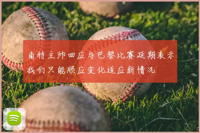 南特主帅回应与巴黎比赛延期表示我们只能顺应变化适应新情况