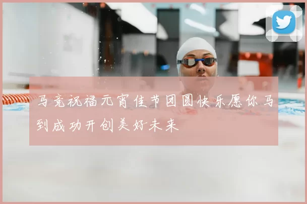 马竞祝福元宵佳节团圆快乐愿你马到成功开创美好未来