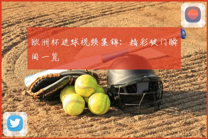 欧洲杯进球视频集锦：精彩破门瞬间一览