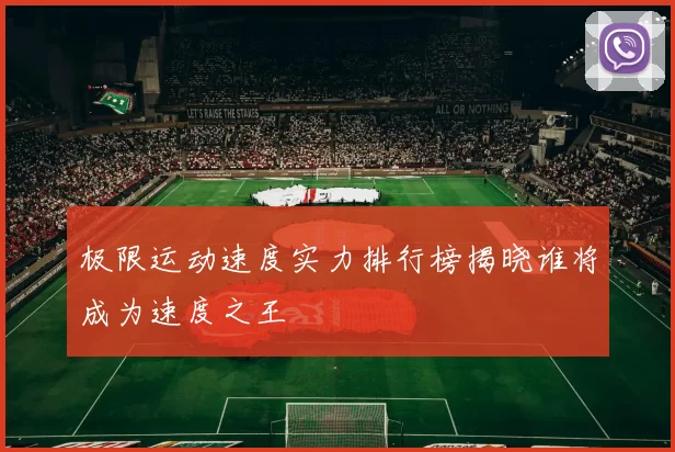 极限运动速度实力排行榜揭晓谁将成为速度之王