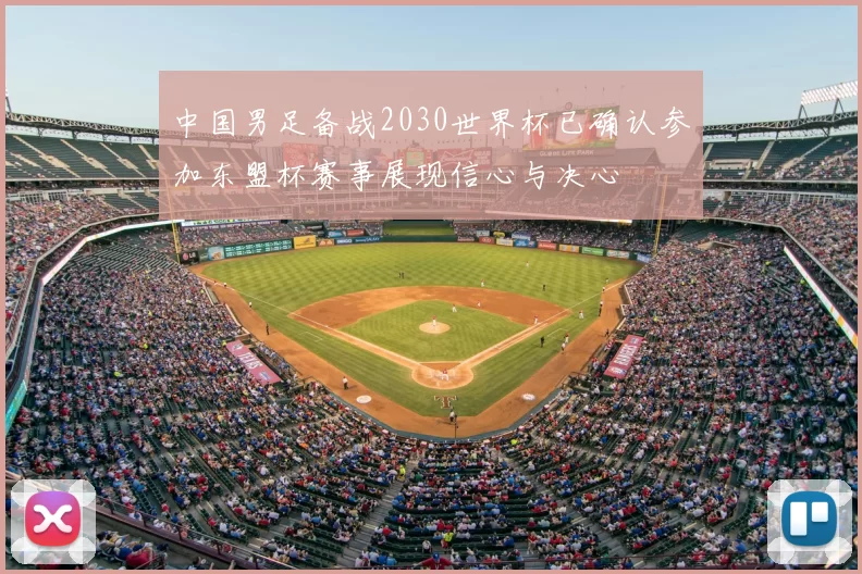 中国男足备战2030世界杯已确认参加东盟杯赛事展现信心与决心
