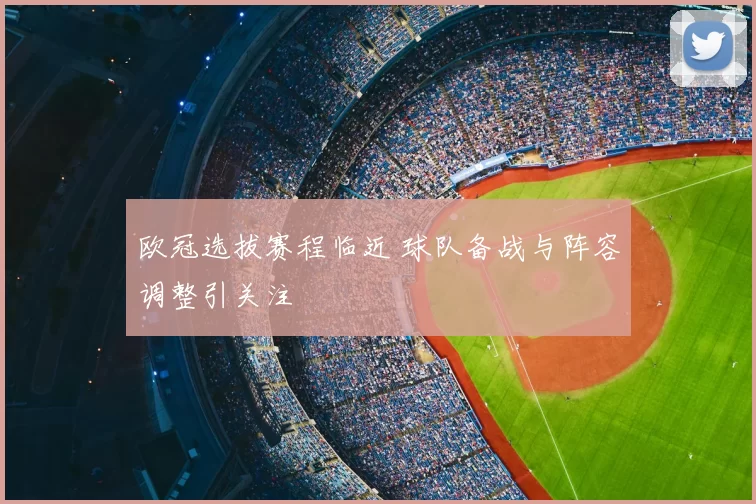 欧冠选拔赛程临近 球队备战与阵容调整引关注