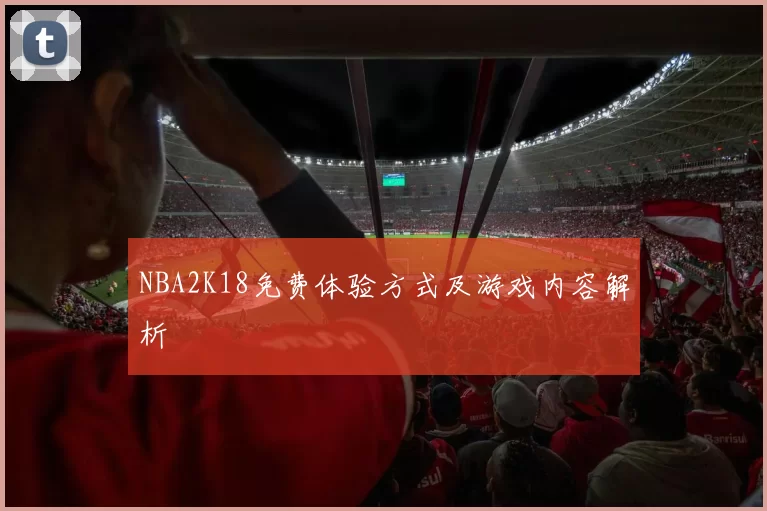 NBA2K18免费体验方式及游戏内容解析