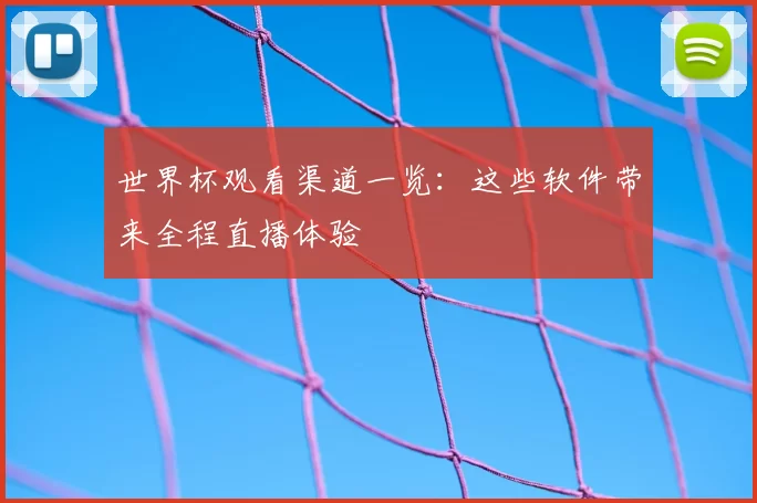 世界杯观看渠道一览:这些软件带来全程直播体验