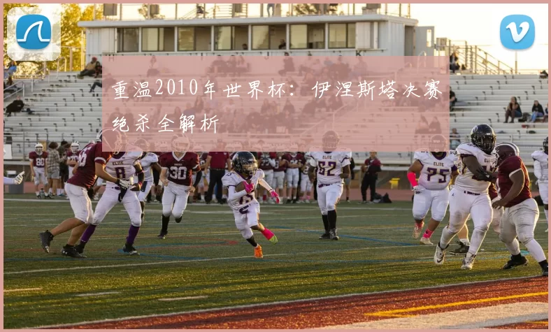 重温2010年世界杯:伊涅斯塔决赛绝杀全解析