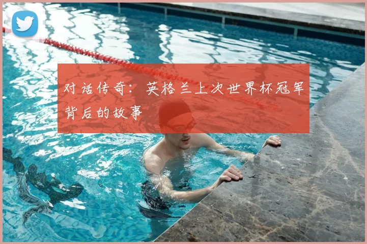 对话传奇:英格兰上次世界杯冠军背后的故事