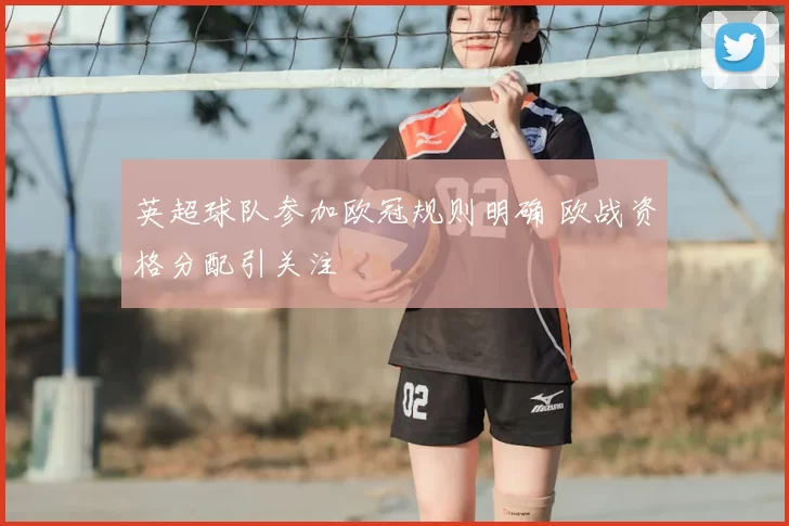 英超球队参加欧冠规则明确 欧战资格分配引关注