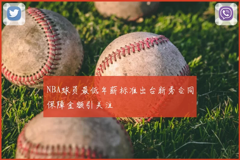 NBA球员最低年薪标准出台新秀合同保障金额引关注