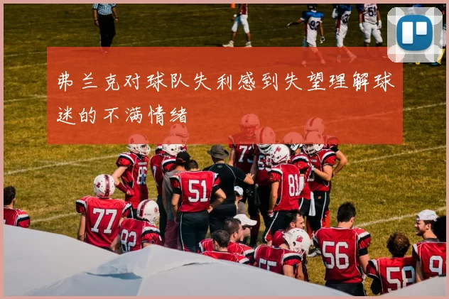 弗兰克对球队失利感到失望理解球迷的不满情绪