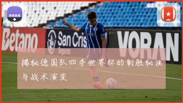 揭秘德国队四夺世界杯的制胜秘诀与战术演变