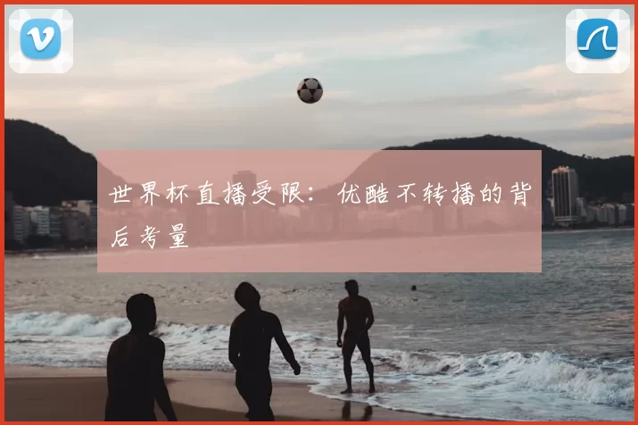 世界杯直播受限:优酷不转播的背后考量