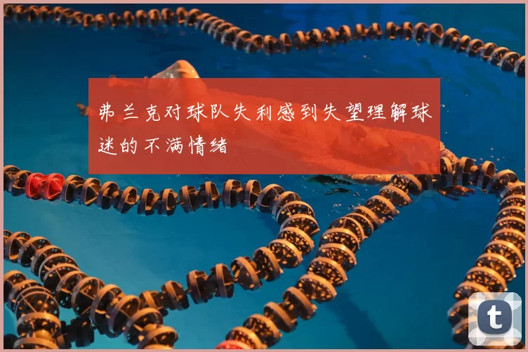 弗兰克对球队失利感到失望理解球迷的不满情绪