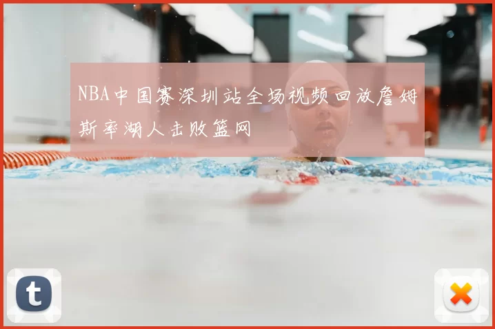 NBA中国赛深圳站全场视频回放詹姆斯率湖人击败篮网