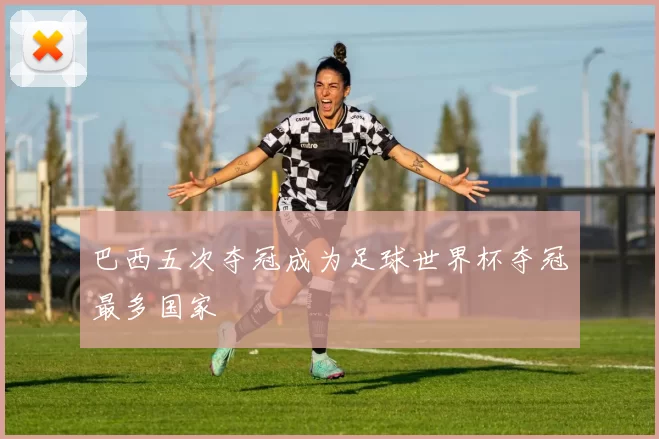 巴西五次夺冠成为足球世界杯夺冠最多国家