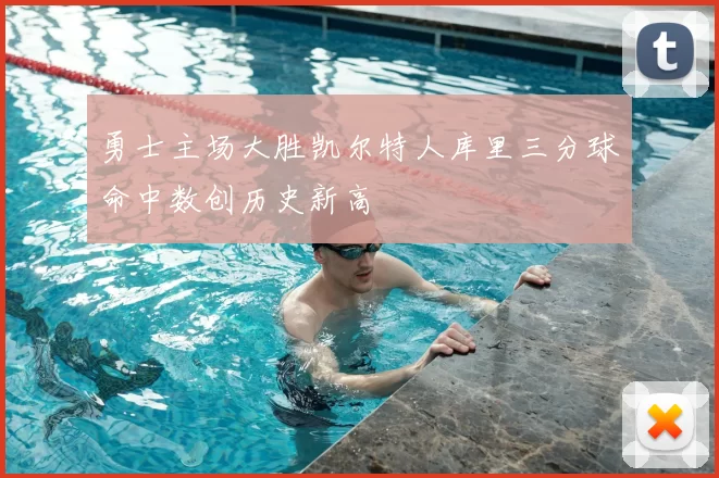 勇士主场大胜凯尔特人库里三分球命中数创历史新高