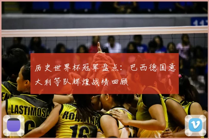 历史世界杯冠军盘点:巴西德国意大利等队辉煌战绩回顾