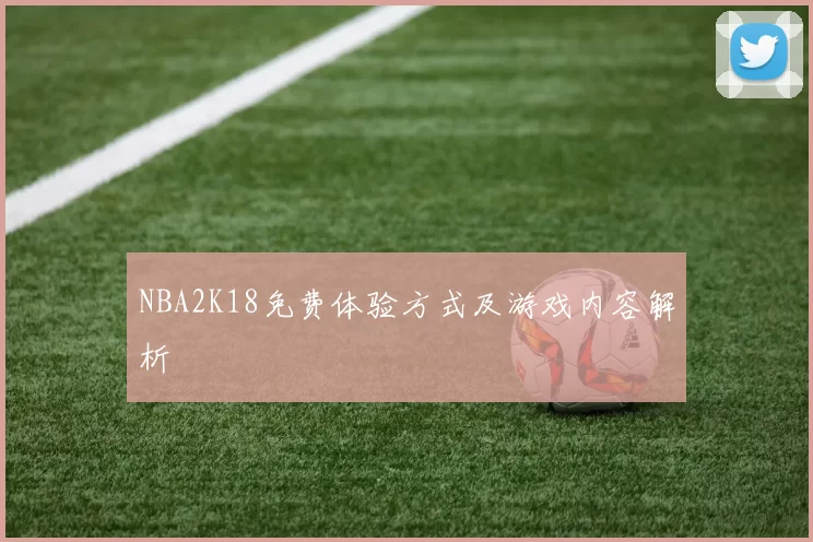 NBA2K18免费体验方式及游戏内容解析