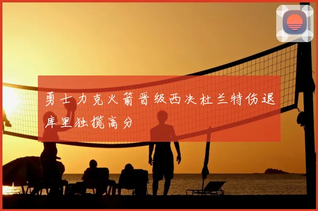 勇士力克火箭晋级西决杜兰特伤退库里独揽高分