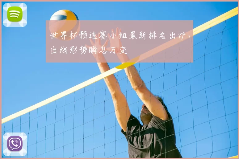 世界杯预选赛小组最新排名出炉,出线形势瞬息万变