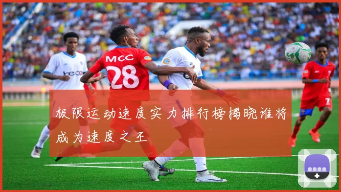 极限运动速度实力排行榜揭晓谁将成为速度之王