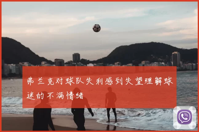 弗兰克对球队失利感到失望理解球迷的不满情绪