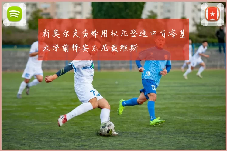 新奥尔良黄蜂用状元签选中肯塔基大学前锋安东尼戴维斯