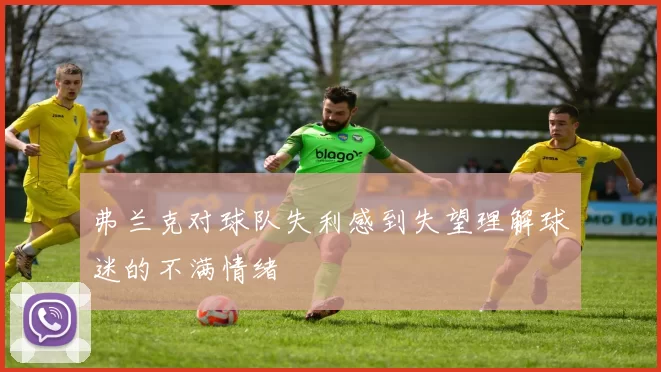 弗兰克对球队失利感到失望理解球迷的不满情绪