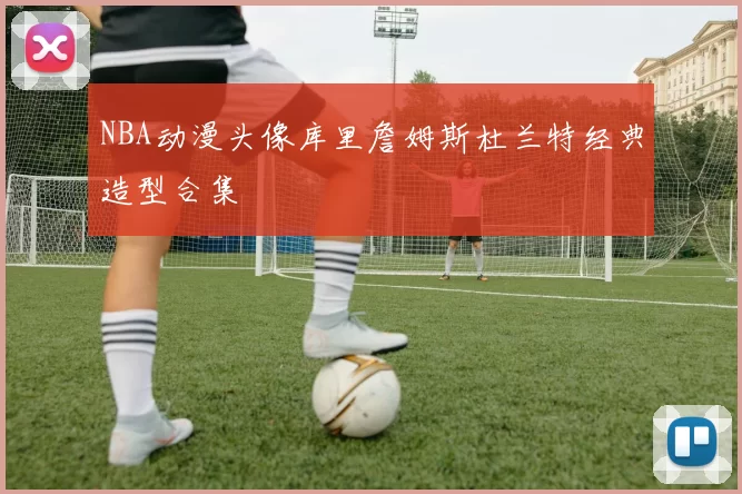 NBA动漫头像库里詹姆斯杜兰特经典造型合集