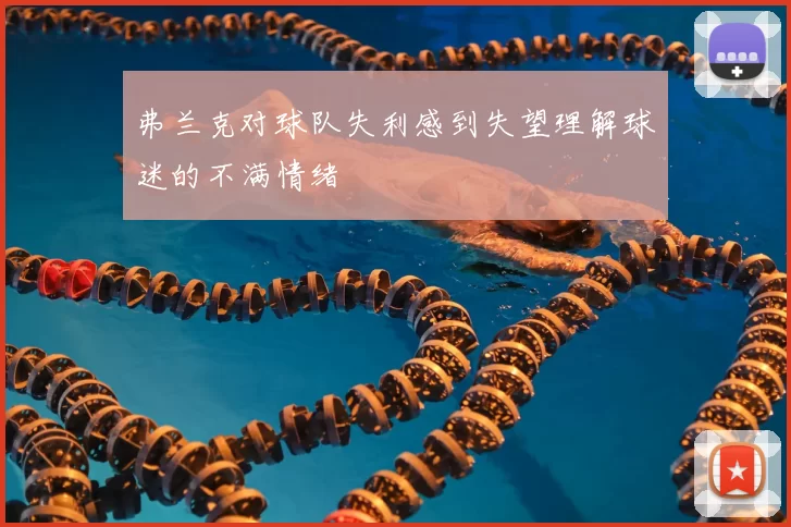 弗兰克对球队失利感到失望理解球迷的不满情绪