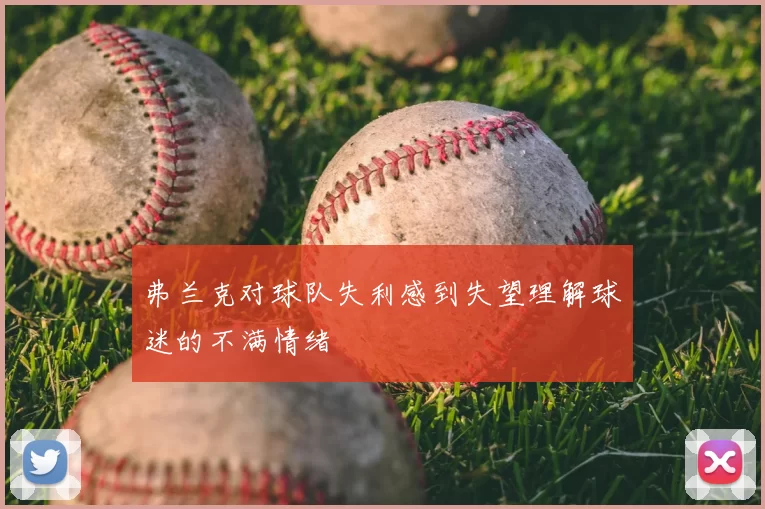 弗兰克对球队失利感到失望理解球迷的不满情绪