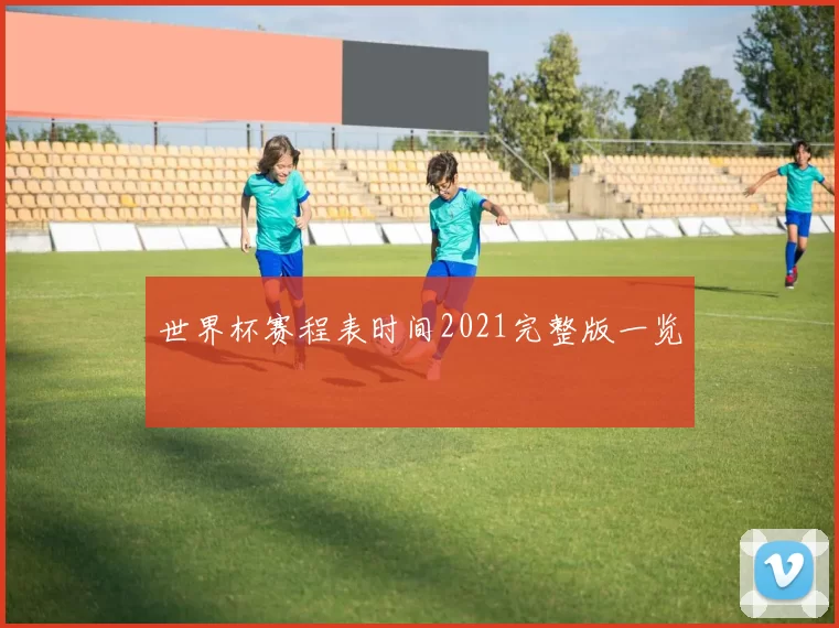 世界杯赛程表时间2021完整版一览