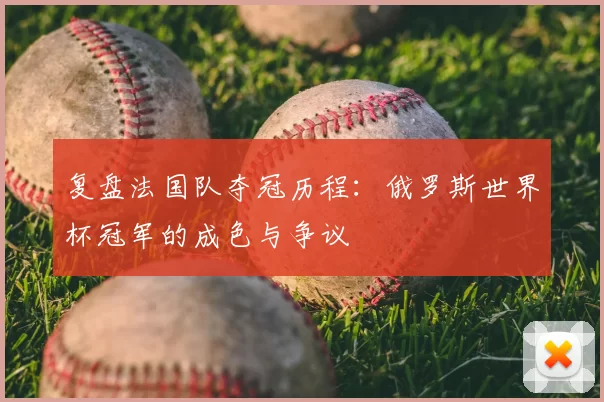 复盘法国队夺冠历程:俄罗斯世界杯冠军的成色与争议