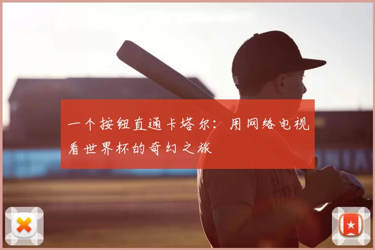 一个按钮直通卡塔尔：用网络电视看世界杯的奇幻之旅