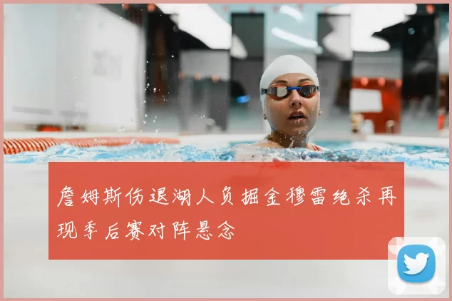 詹姆斯伤退湖人负掘金穆雷绝杀再现季后赛对阵悬念