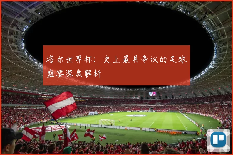 塔尔世界杯:史上最具争议的足球盛宴深度解析