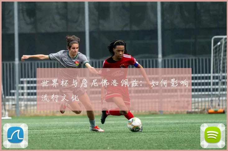 世界杯与詹尼佛洛佩兹:如何影响流行文化
