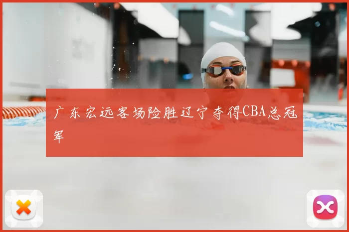广东宏远客场险胜辽宁夺得CBA总冠军