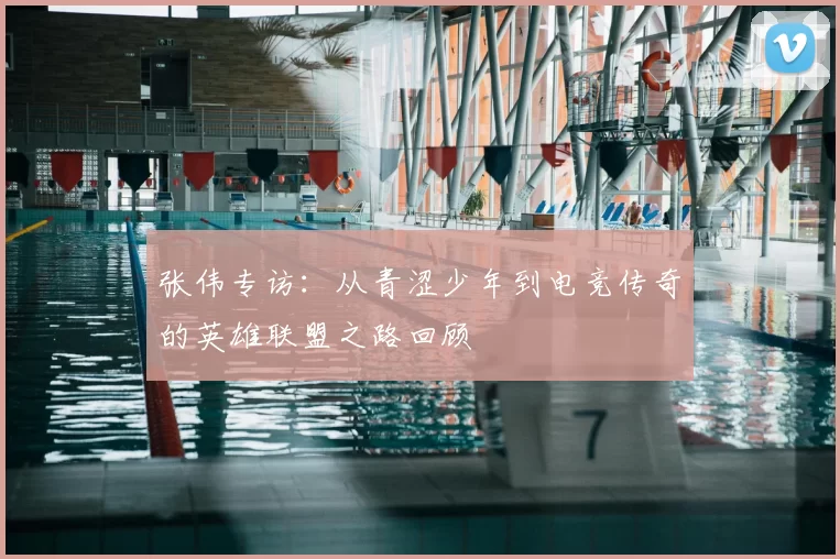 张伟专访：从青涩少年到电竞传奇的英雄联盟之路回顾