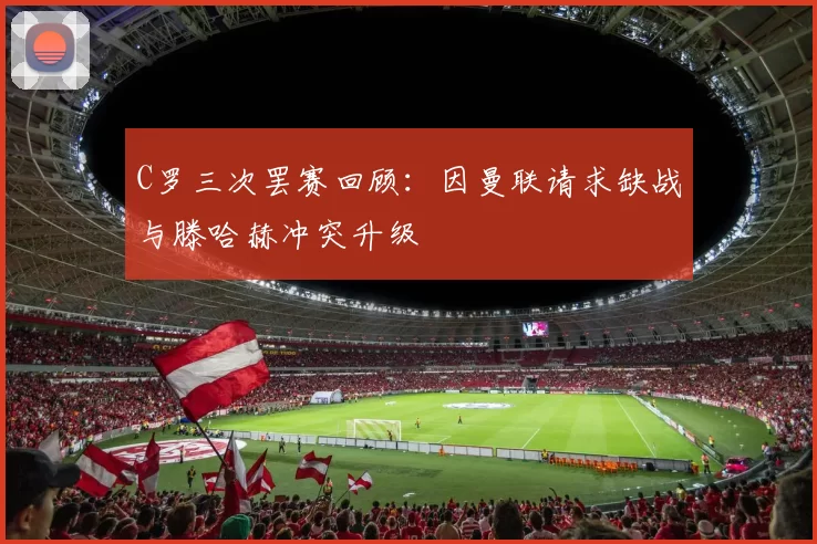 C罗三次罢赛回顾：因曼联请求缺战与滕哈赫冲突升级
