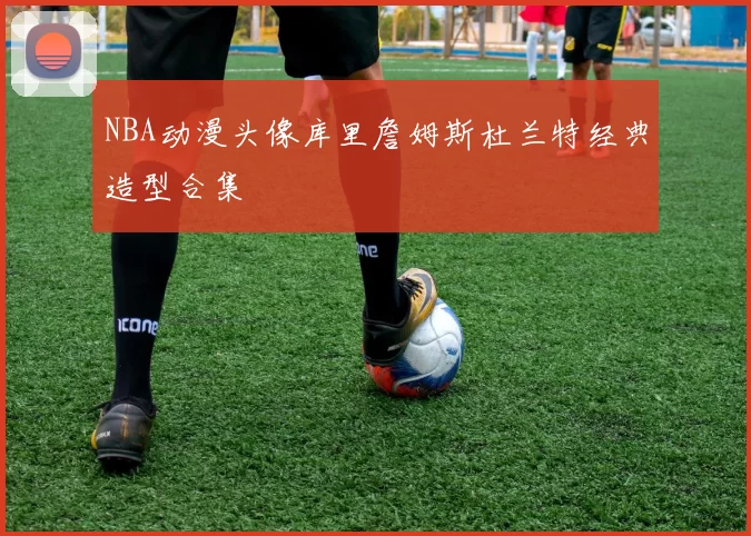 NBA动漫头像库里詹姆斯杜兰特经典造型合集