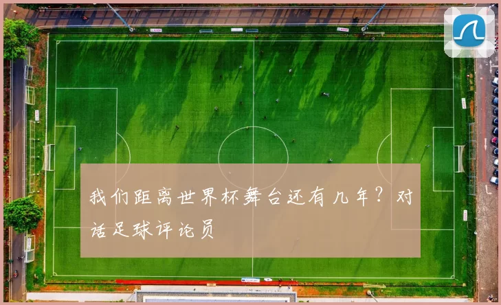我们距离世界杯舞台还有几年？对话足球评论员