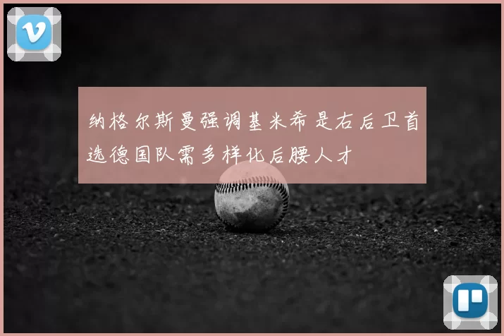 纳格尔斯曼强调基米希是右后卫首选德国队需多样化后腰人才